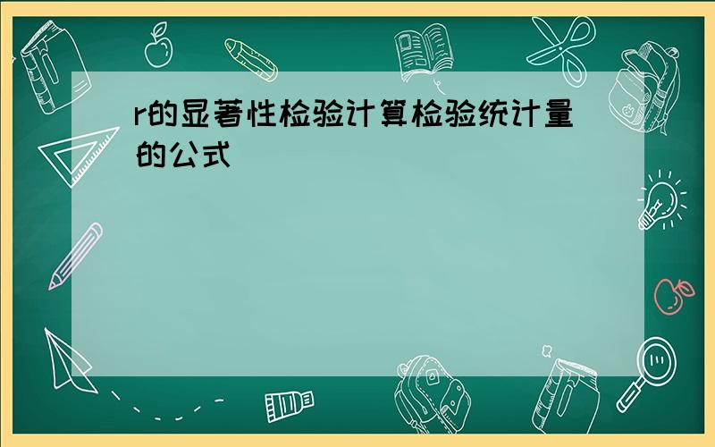 r的显著性检验计算检验统计量的公式