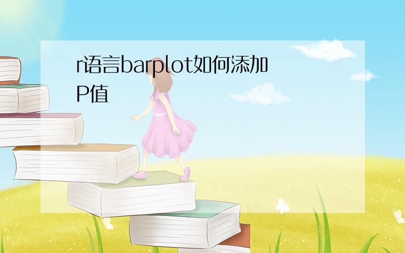 r语言barplot如何添加P值