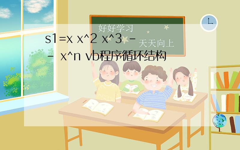 s1=x x^2 x^3 -- x^n vb程序循环结构