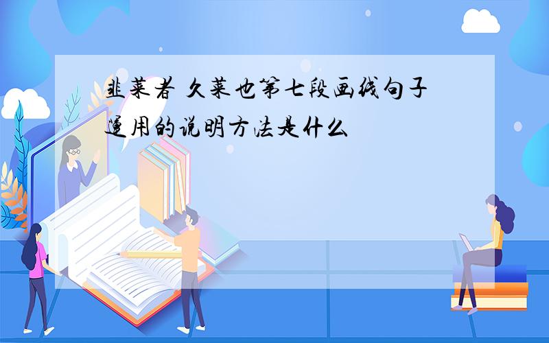 韭菜者 久菜也第七段画线句子运用的说明方法是什么