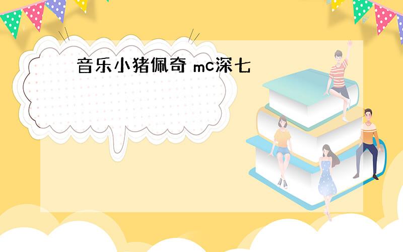 音乐小猪佩奇 mc深七