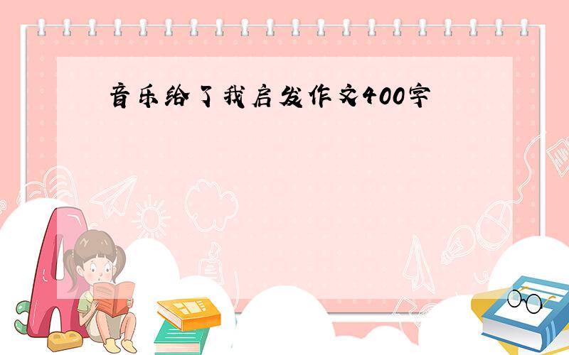 音乐给了我启发作文400字