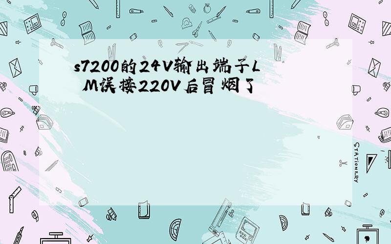 s7200的24V输出端子L M误接220V后冒烟了