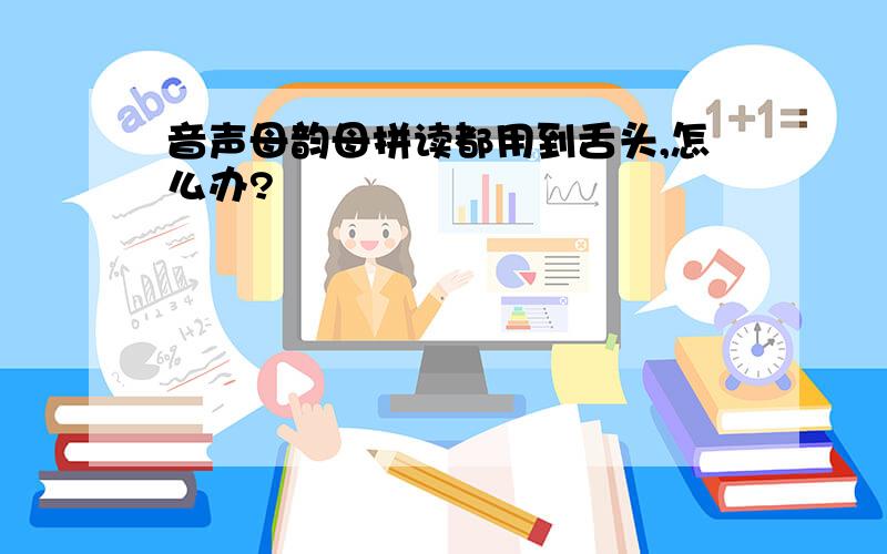 音声母韵母拼读都用到舌头,怎么办?