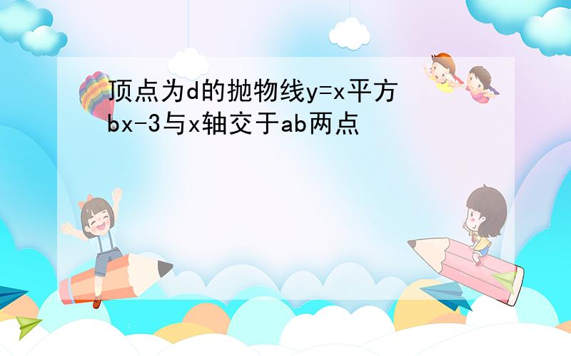 顶点为d的抛物线y=x平方 bx-3与x轴交于ab两点