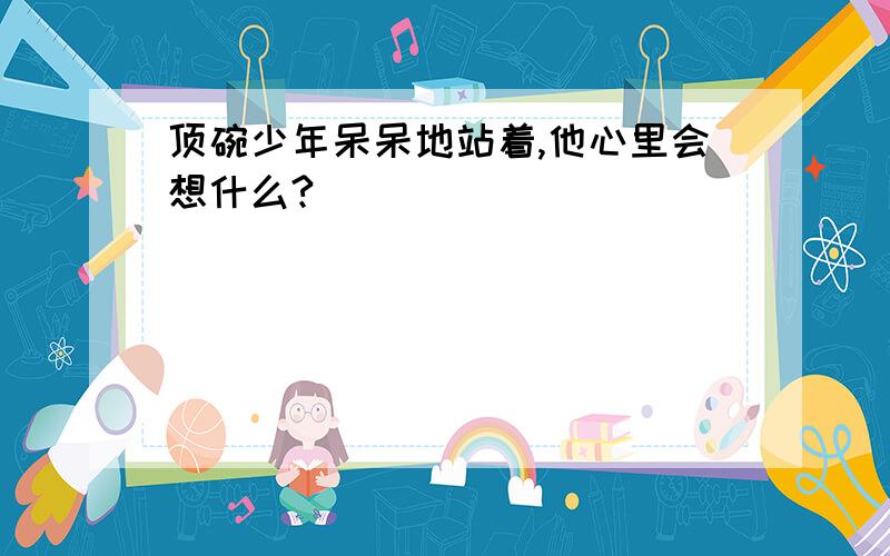 顶碗少年呆呆地站着,他心里会想什么?