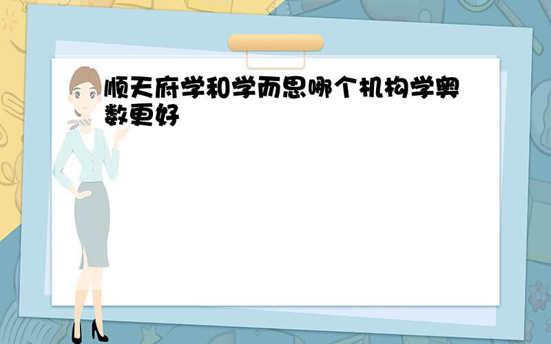 顺天府学和学而思哪个机构学奥数更好