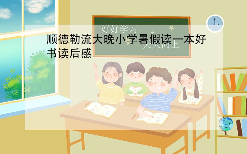 顺德勒流大晚小学暑假读一本好书读后感