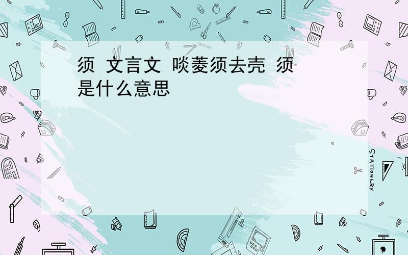 须 文言文 啖菱须去壳 须 是什么意思