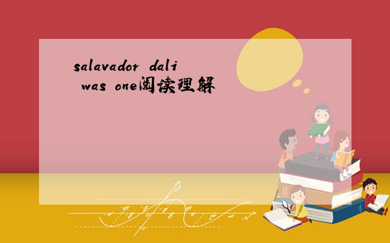 salavador dali was one阅读理解