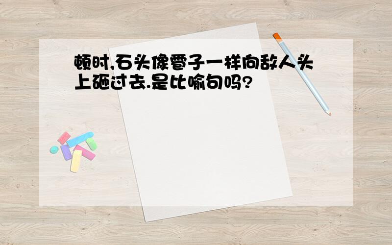 顿时,石头像雹子一样向敌人头上砸过去.是比喻句吗?