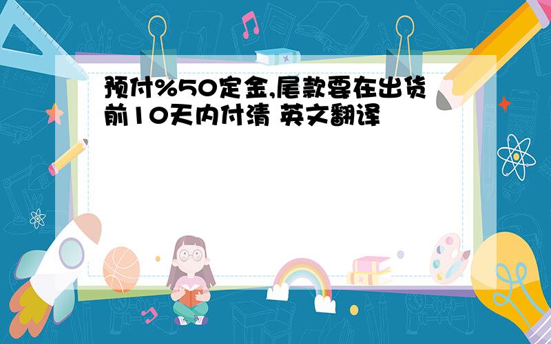 预付%50定金,尾款要在出货前10天内付清 英文翻译