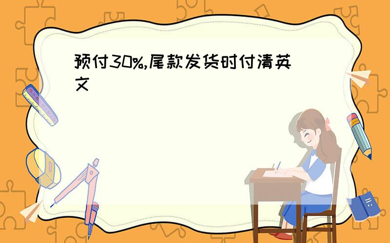 预付30%,尾款发货时付清英文