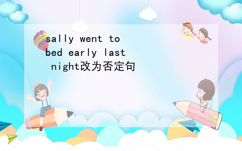 sally went to bed early last night改为否定句