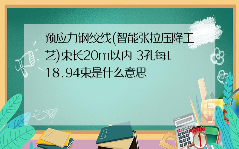 预应力钢绞线(智能张拉压降工艺)束长20m以内 3孔每t18.94束是什么意思