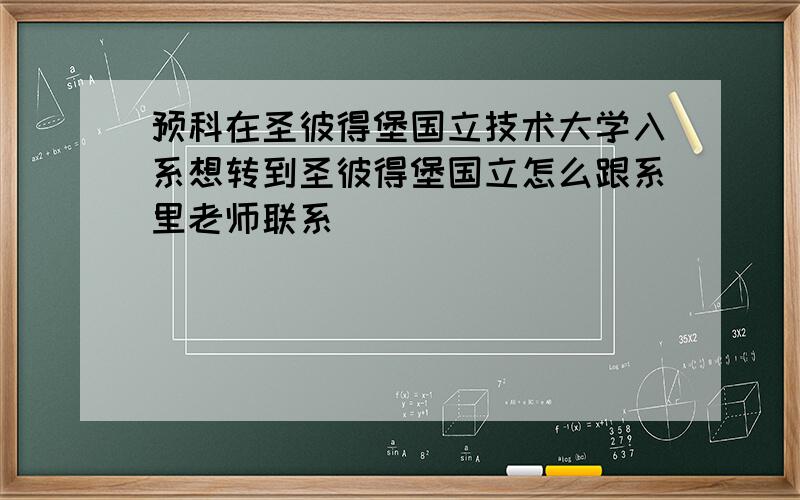 预科在圣彼得堡国立技术大学入系想转到圣彼得堡国立怎么跟系里老师联系