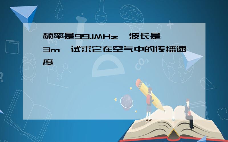 频率是99.1MHz,波长是3m,试求它在空气中的传播速度