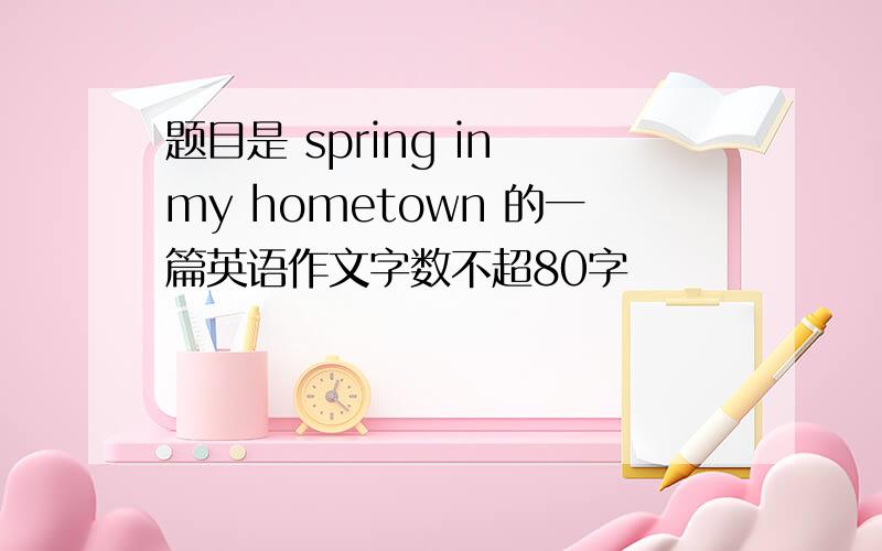 题目是 spring in my hometown 的一篇英语作文字数不超80字