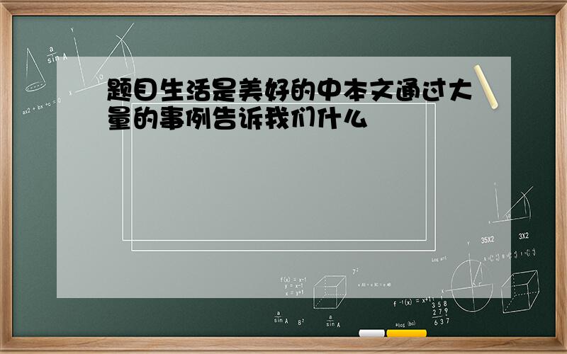 题目生活是美好的中本文通过大量的事例告诉我们什么