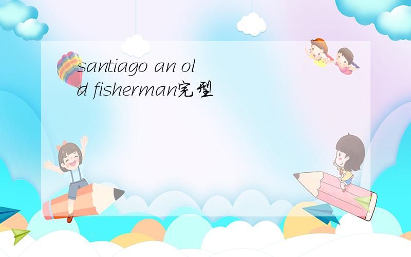 santiago an old fisherman完型