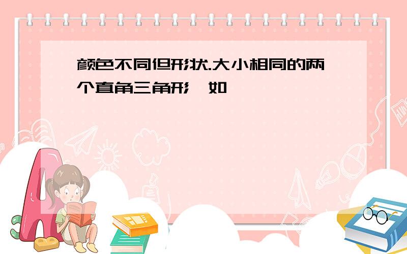 颜色不同但形状.大小相同的两个直角三角形,如