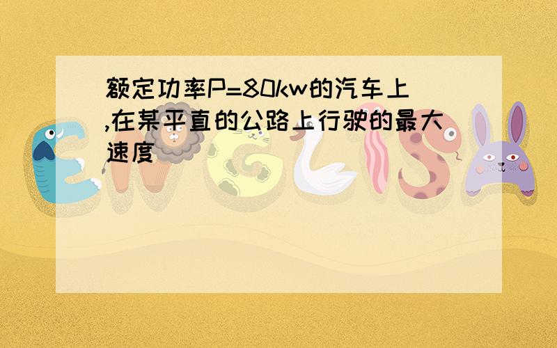 额定功率P=80kw的汽车上,在某平直的公路上行驶的最大速度