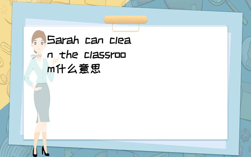 Sarah can clean the classroom什么意思