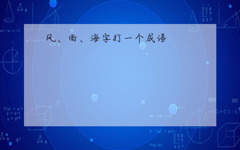 风、雨、海字打一个成语