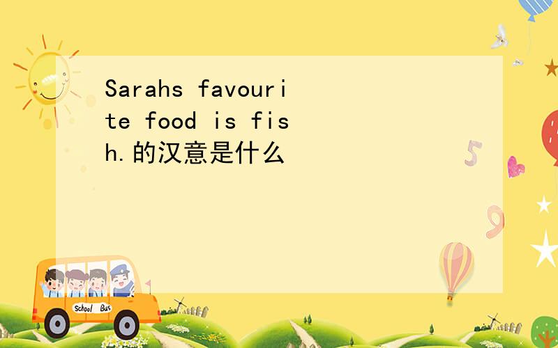 Sarahs favourite food is fish.的汉意是什么