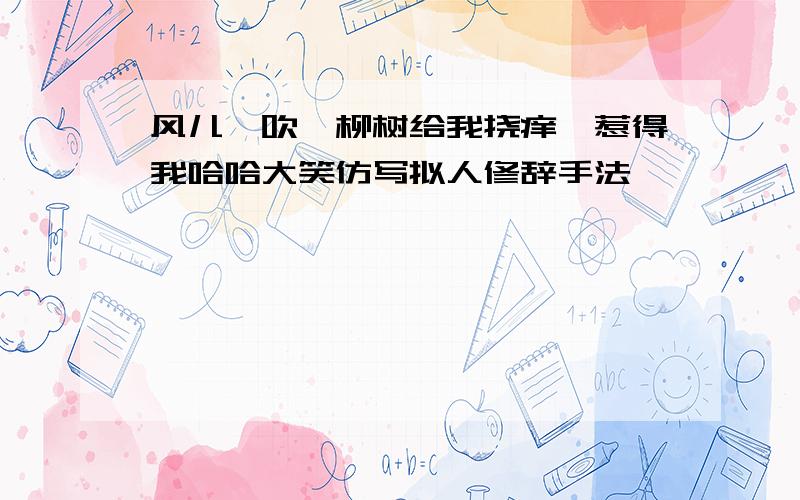 风儿一吹,柳树给我挠痒,惹得我哈哈大笑仿写拟人修辞手法