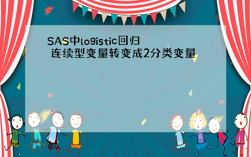 SAS中logistic回归 连续型变量转变成2分类变量