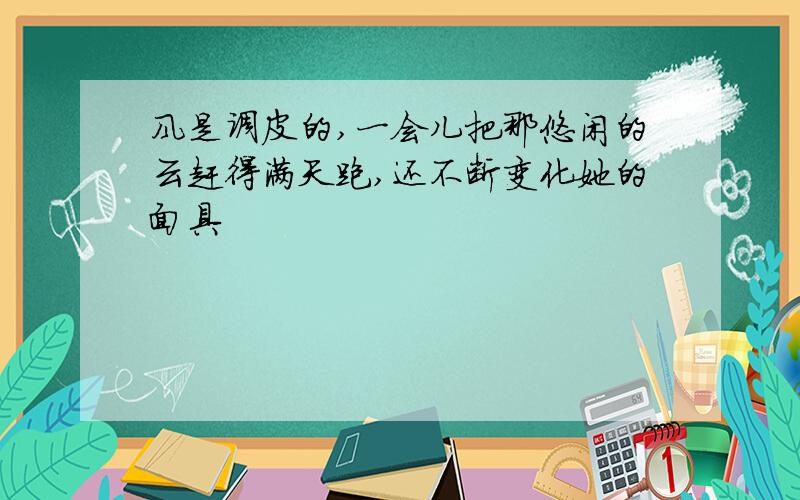 风是调皮的,一会儿把那悠闲的云赶得满天跑,还不断变化她的面具