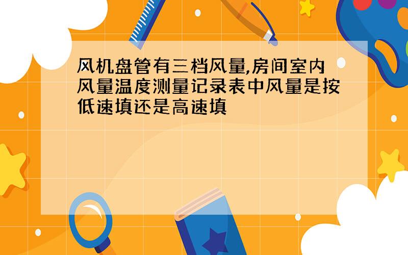 风机盘管有三档风量,房间室内风量温度测量记录表中风量是按低速填还是高速填