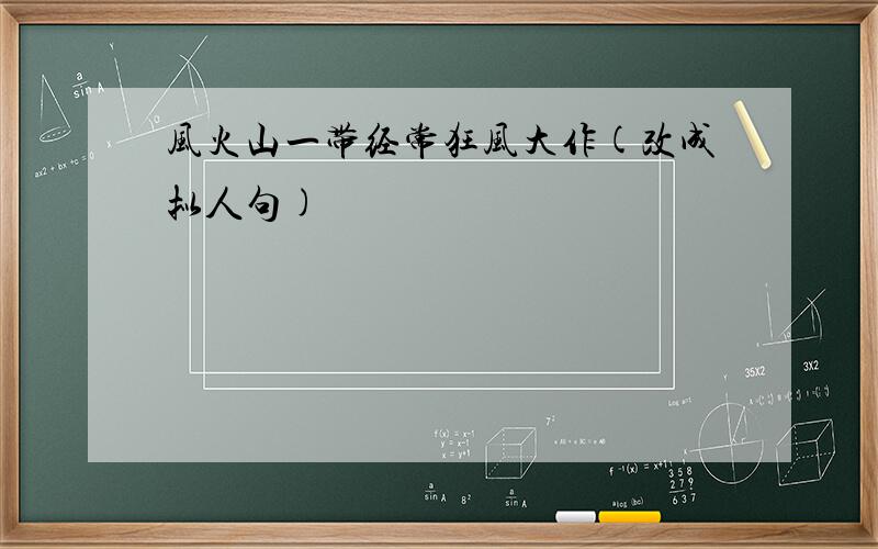 风火山一带经常狂风大作(改成拟人句)