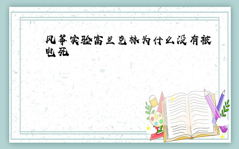 风筝实验富兰克林为什么没有被电死