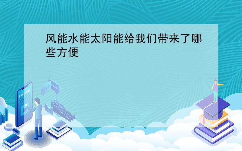 风能水能太阳能给我们带来了哪些方便