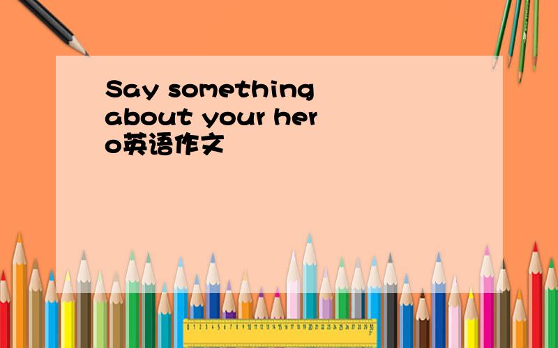 Say something about your hero英语作文