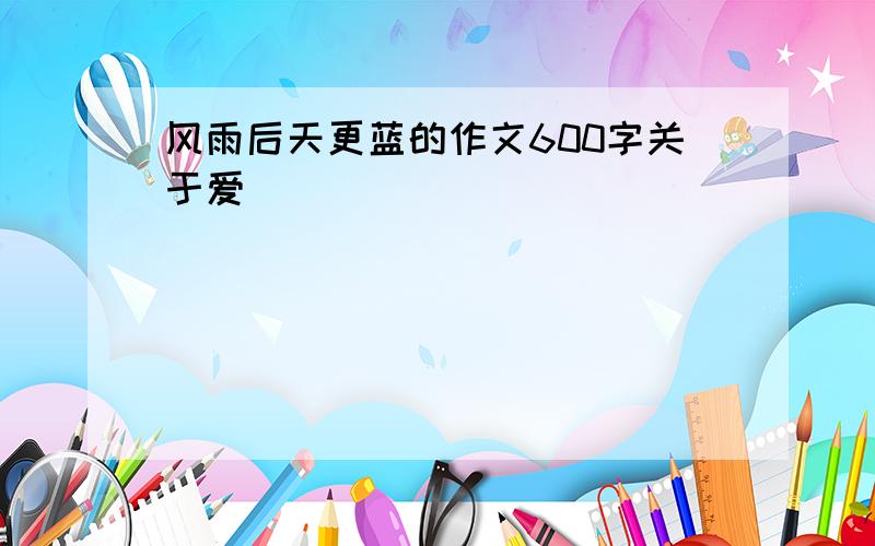 风雨后天更蓝的作文600字关于爱