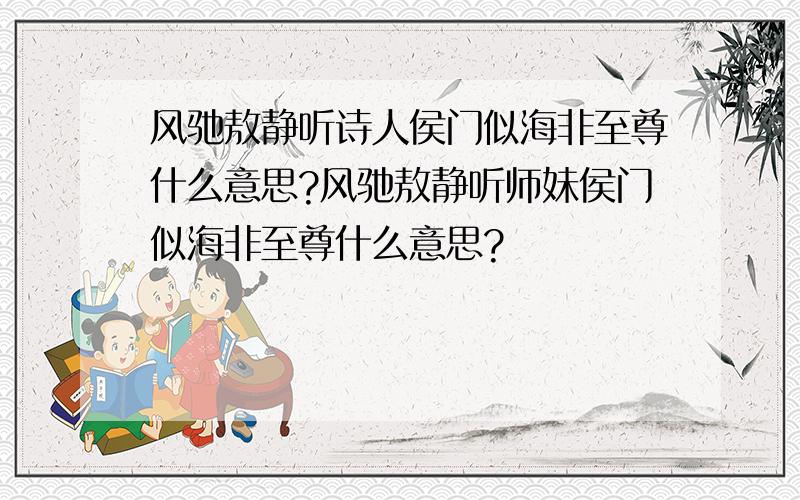 风驰敖静听诗人侯门似海非至尊什么意思?风驰敖静听师妹侯门似海非至尊什么意思?