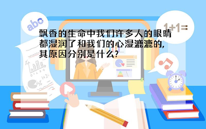 飘香的生命中我们许多人的眼晴都湿润了和我们的心湿漉漉的,其原因分别是什么?