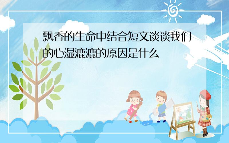 飘香的生命中结合短文谈谈我们的心湿漉漉的原因是什么