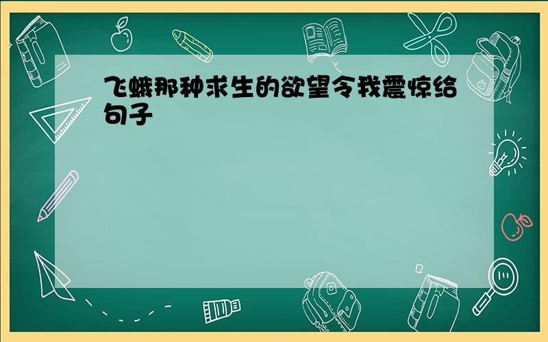 飞蛾那种求生的欲望令我震惊给句子