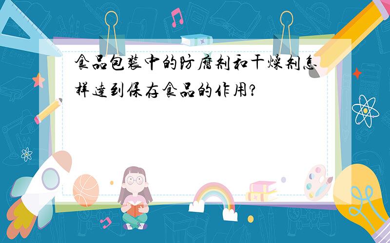 食品包装中的防腐剂和干燥剂怎样达到保存食品的作用?