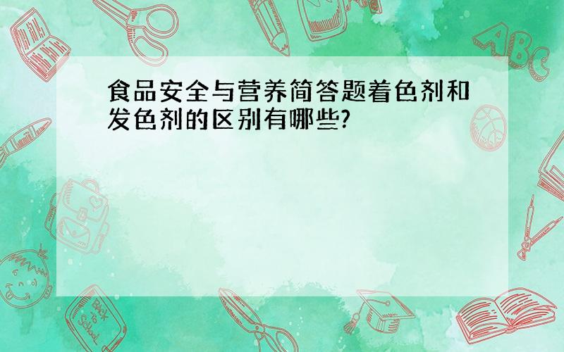 食品安全与营养简答题着色剂和发色剂的区别有哪些?