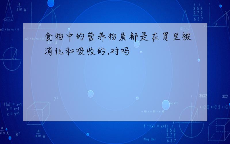 食物中的营养物质都是在胃里被消化和吸收的,对吗