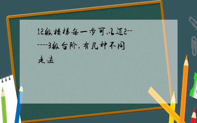 12级楼梯每一步可以迈2------3级台阶,有几种不同走法