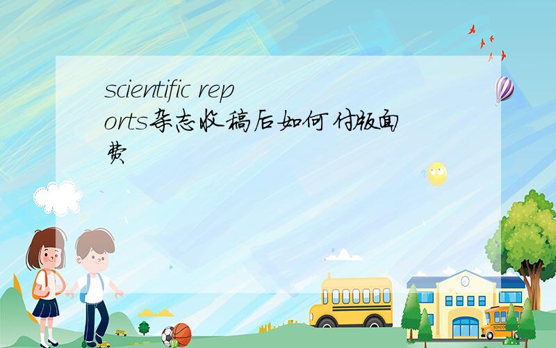 scientific reports杂志收稿后如何付版面费