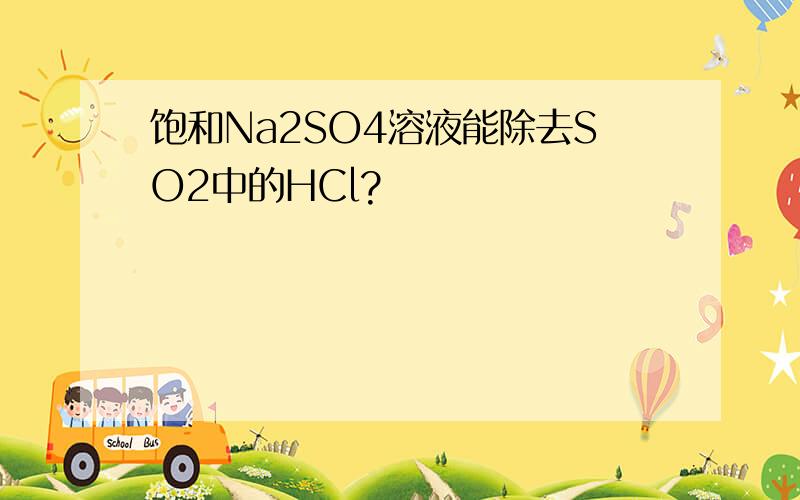 饱和Na2SO4溶液能除去SO2中的HCl?