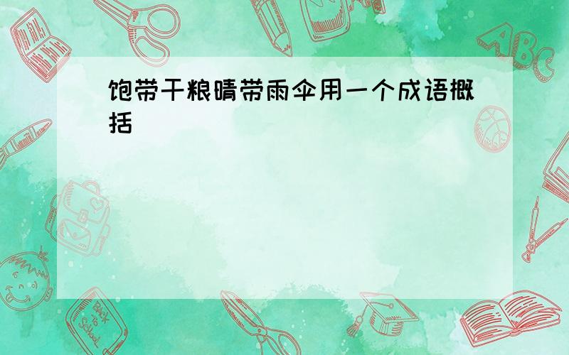 饱带干粮晴带雨伞用一个成语概括