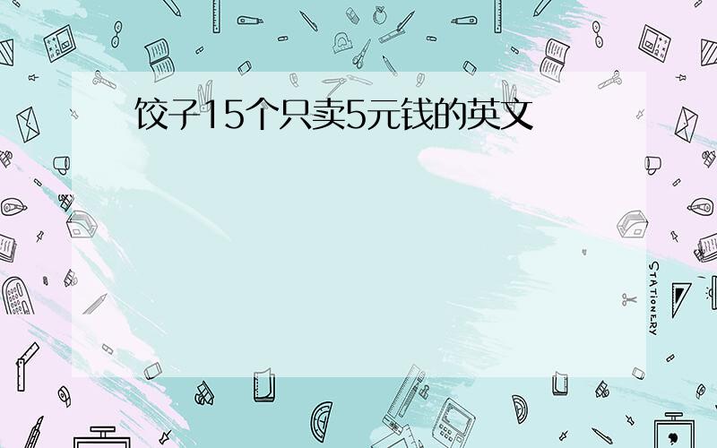 饺子15个只卖5元钱的英文